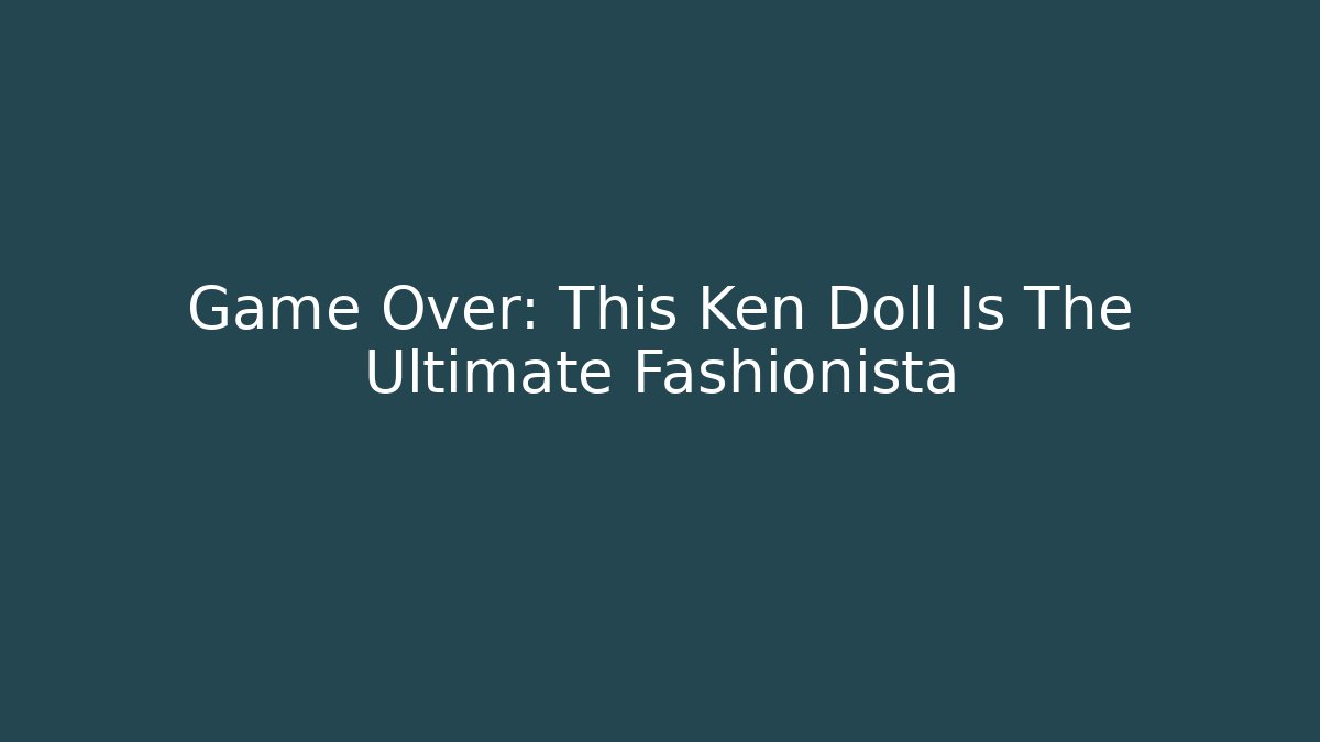 Game Over: This Ken Doll Is The Ultimate Fashionista