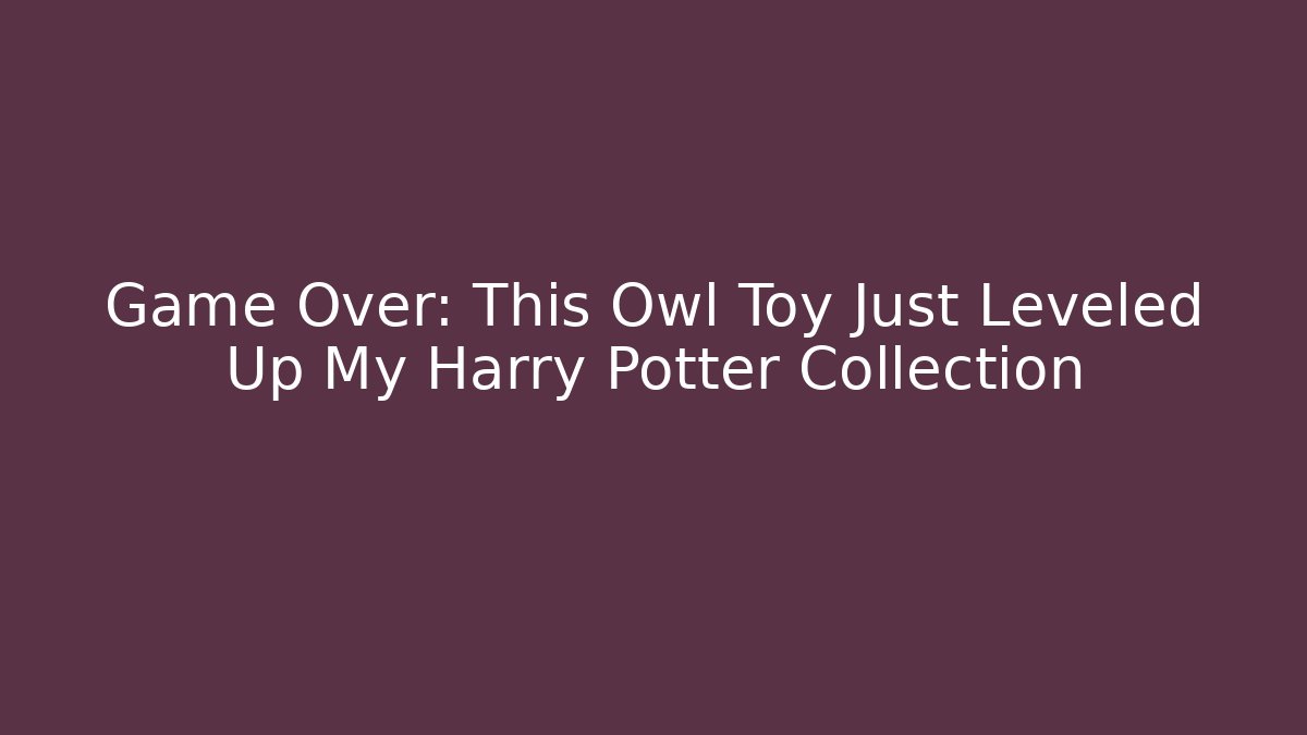 Game Over: This Owl Toy Just Leveled Up My Harry Potter Collection