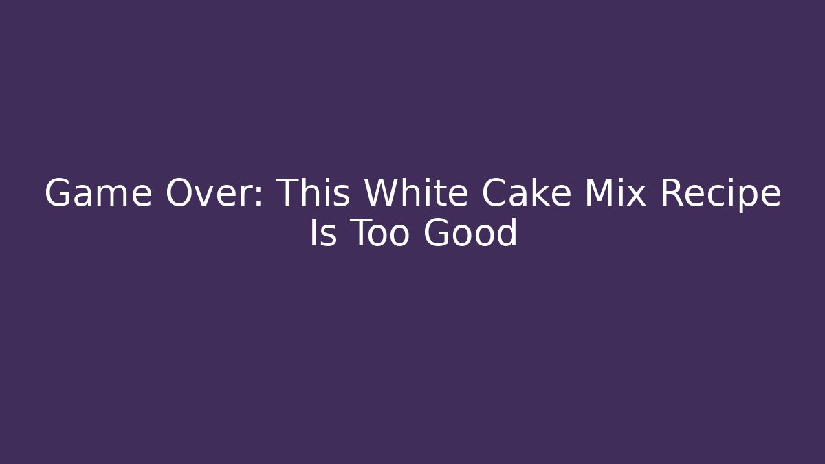 Game Over: This White Cake Mix Recipe Is Too Good