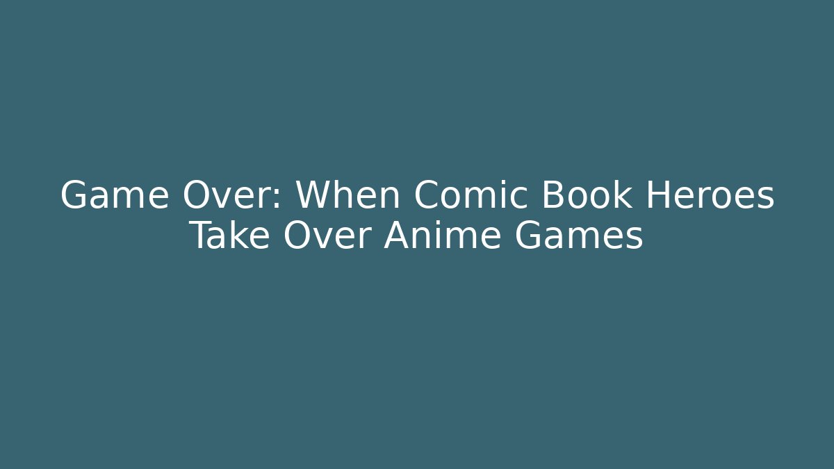 Game Over: When Comic Book Heroes Take Over Anime Games - Create More Assets