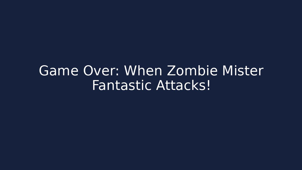Game Over: When Zombie Mister Fantastic Attacks!
