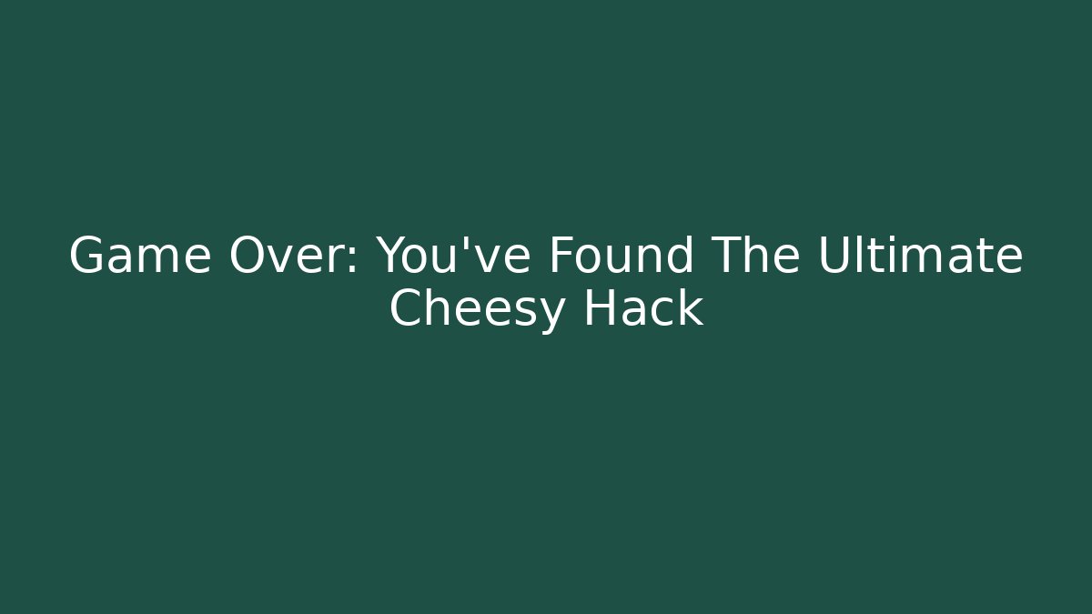 Game Over: You've Found The Ultimate Cheesy Hack - Create More Assets