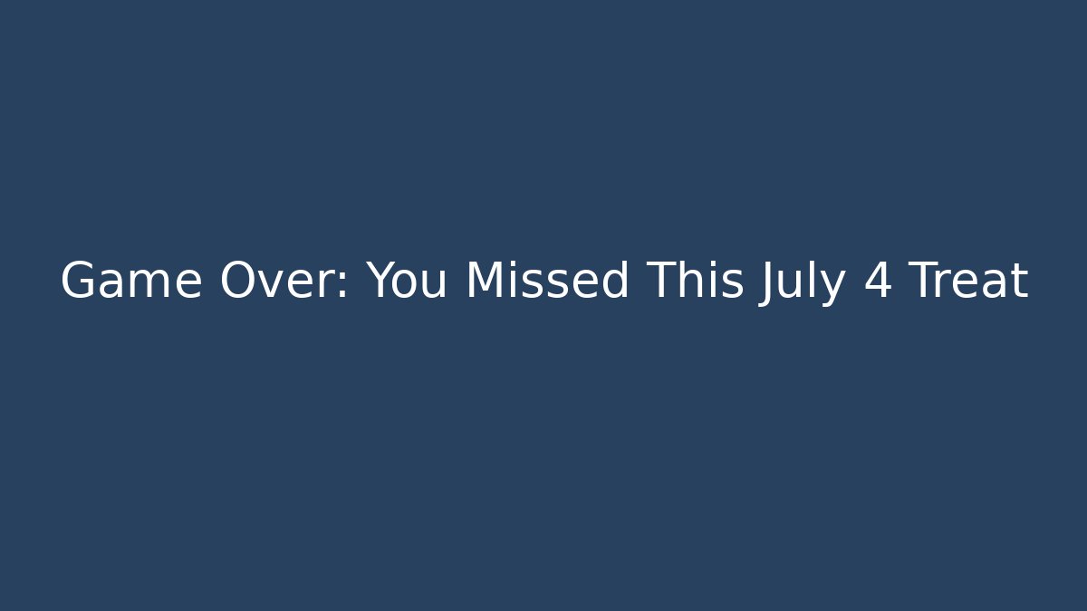 Game Over: You Missed This July 4 Treat
