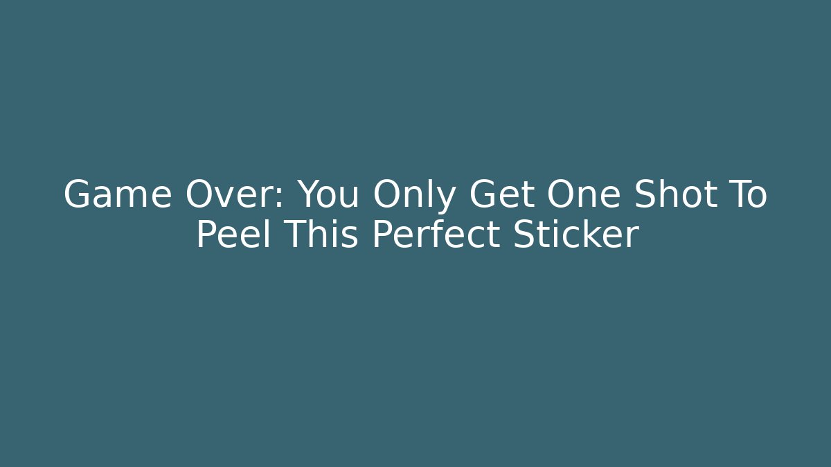 Game Over: You Only Get One Shot To Peel This Perfect Sticker