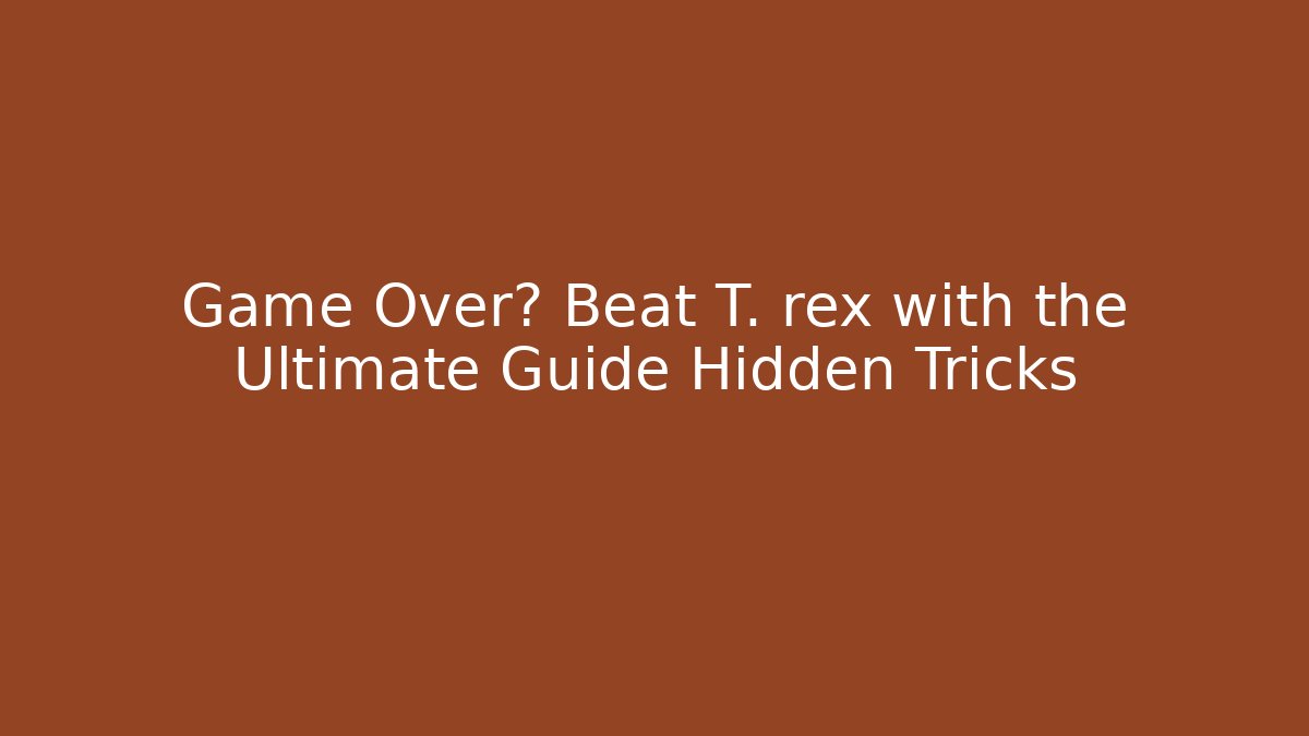 Game Over? Beat T. rex with the Ultimate Guide Hidden Tricks