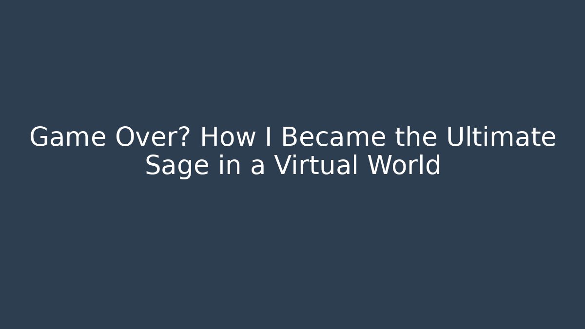 Game Over? How I Became the Ultimate Sage in a Virtual World