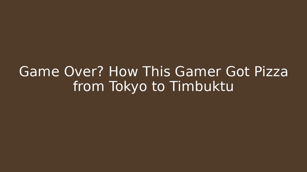 Game Over? How This Gamer Got Pizza from Tokyo to Timbuktu