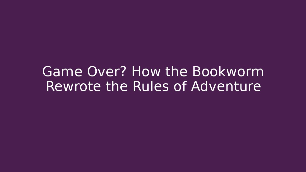 Game Over? How the Bookworm Rewrote the Rules of Adventure