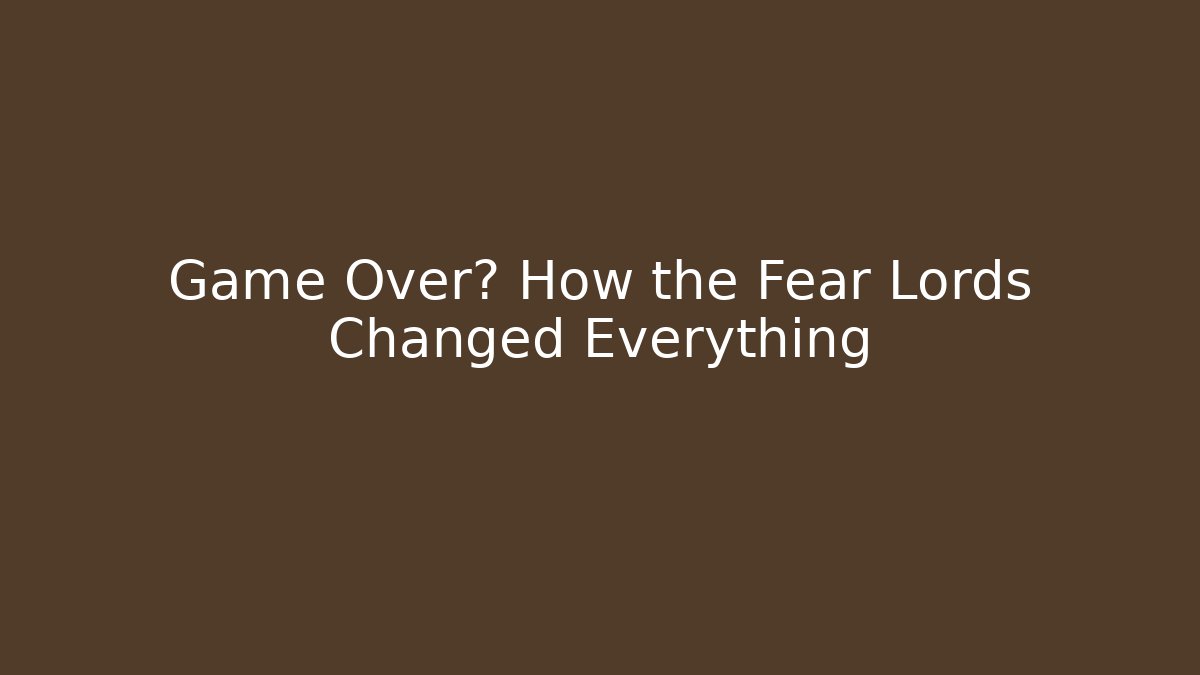 Game Over? How the Fear Lords Changed Everything
