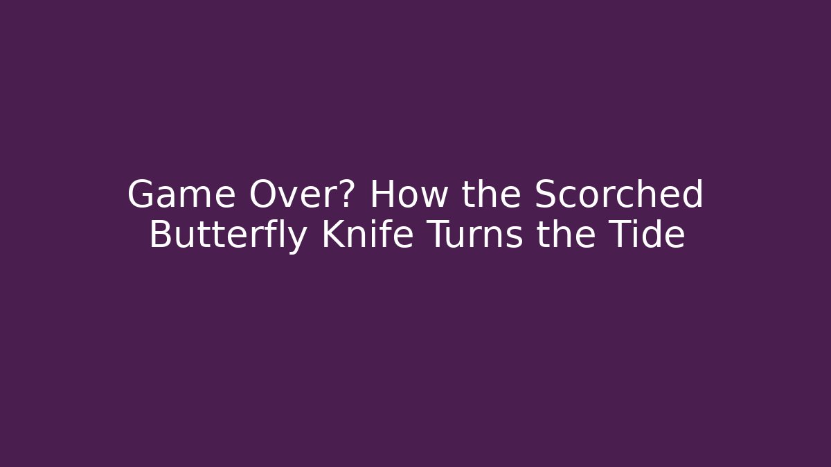 Game Over? How the Scorched Butterfly Knife Turns the Tide