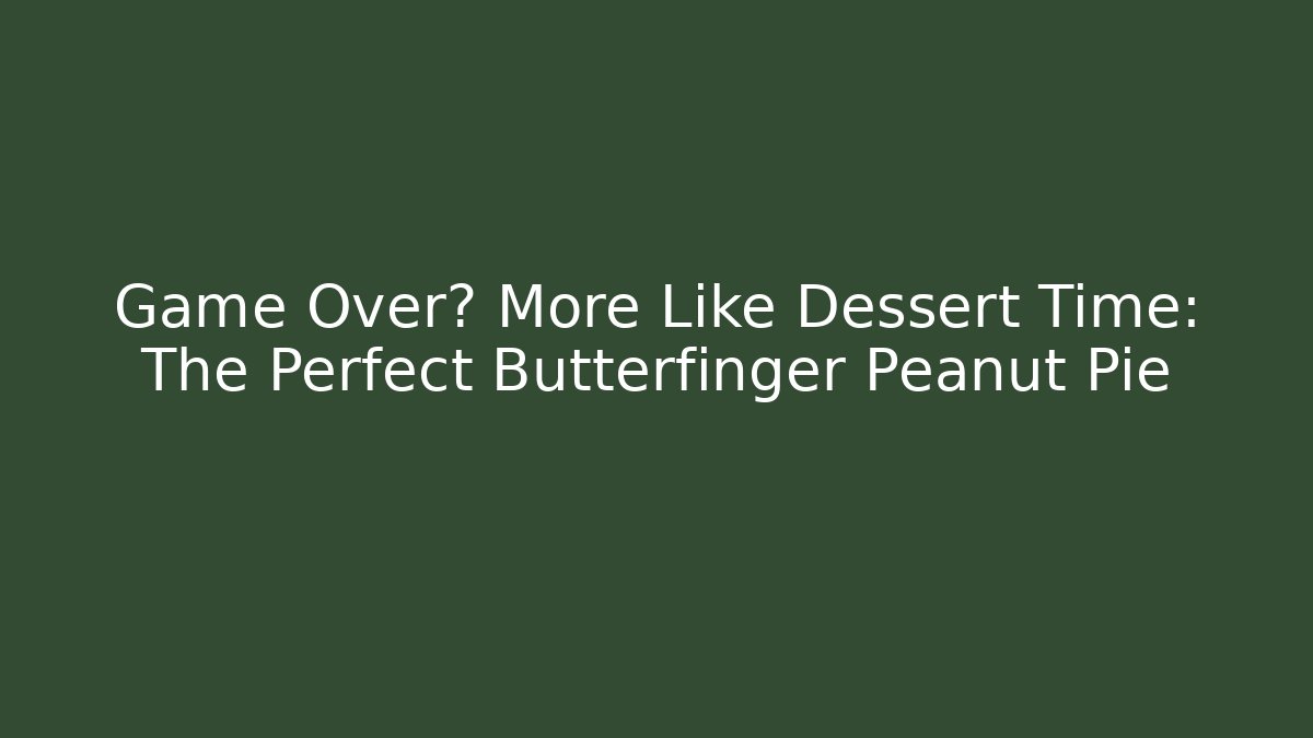 Game Over? More Like Dessert Time: The Perfect Butterfinger Peanut Pie
