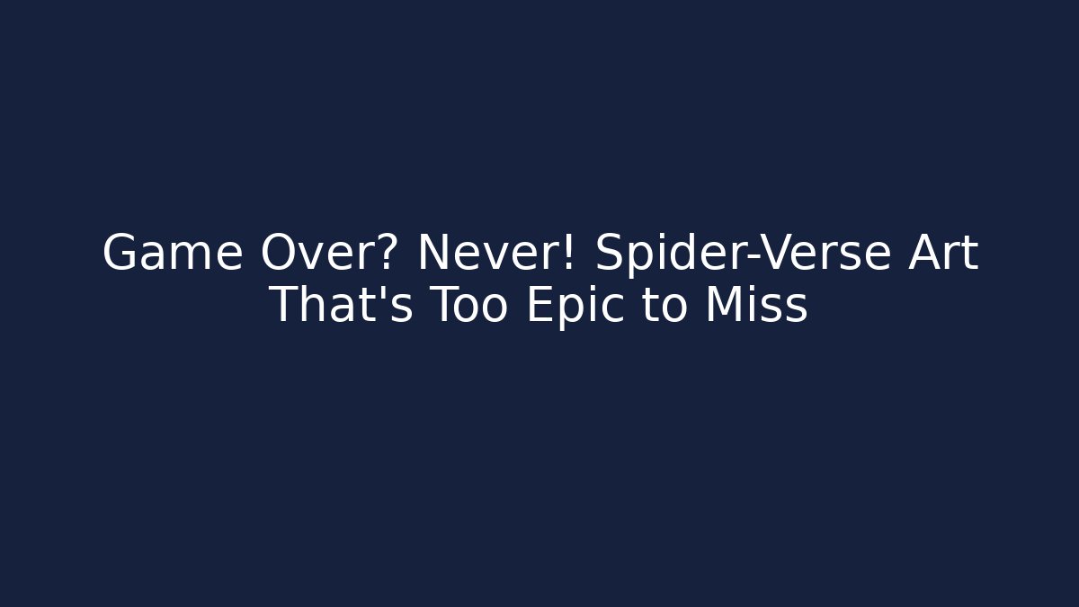 Game Over? Never! Spider-Verse Art That's Too Epic to Miss