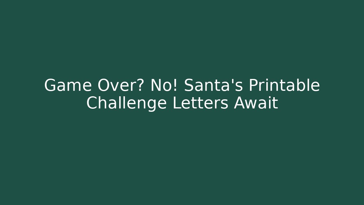 Game Over? No! Santa's Printable Challenge Letters Await