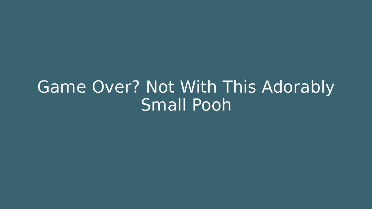 Game Over? Not With This Adorably Small Pooh