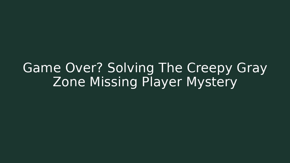 Game Over? Solving The Creepy Gray Zone Missing Player Mystery