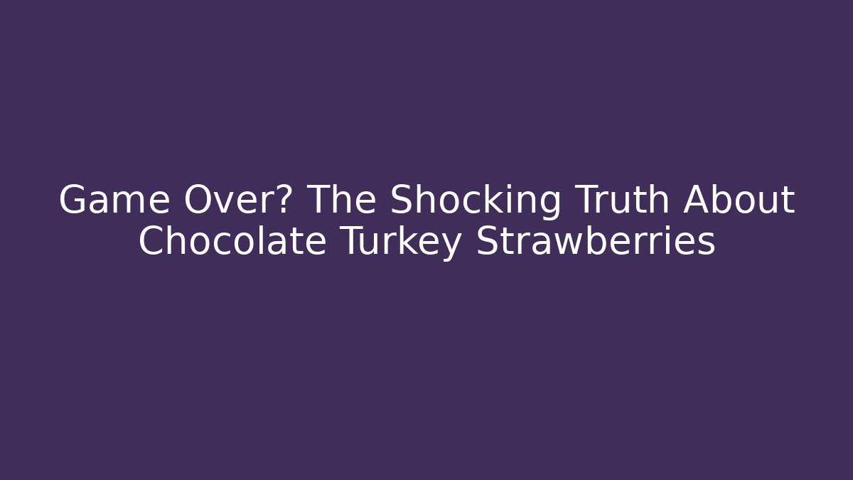 Game Over? The Shocking Truth About Chocolate Turkey Strawberries