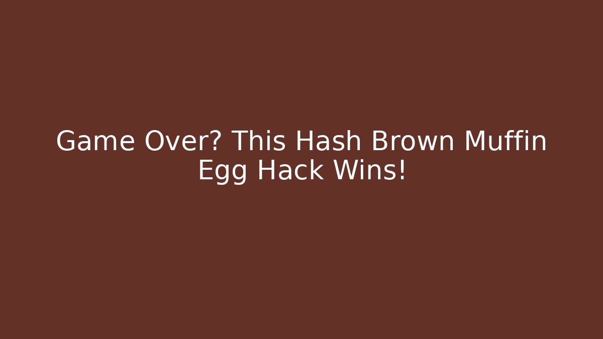 Game Over? This Hash Brown Muffin Egg Hack Wins! - Create More Assets