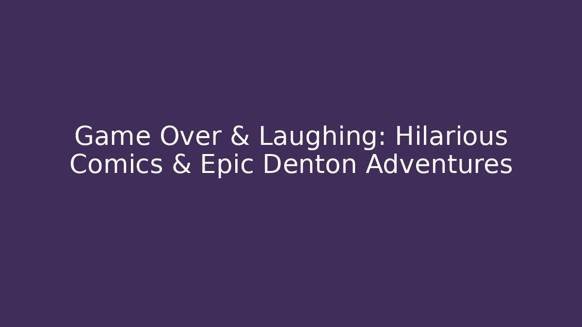 Game Over & Laughing: Hilarious Comics & Epic Denton Adventures