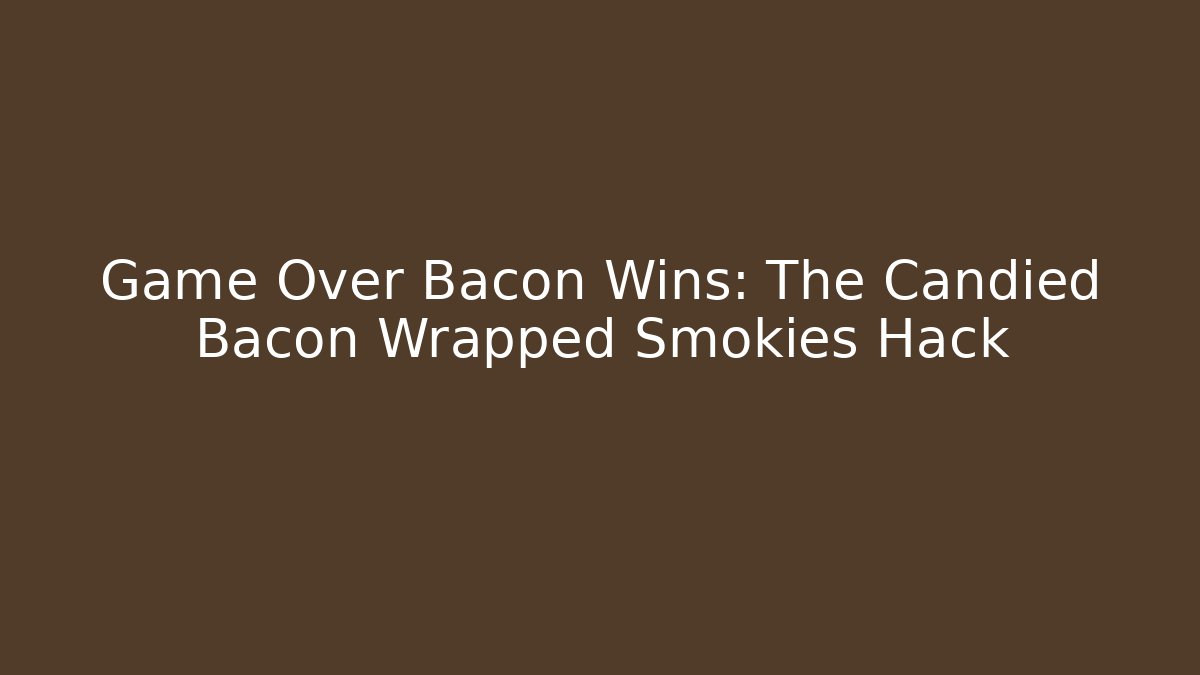 Game Over Bacon Wins: The Candied Bacon Wrapped Smokies Hack