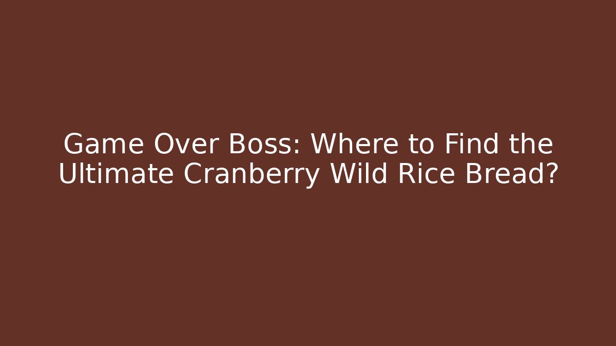 Game Over Boss: Where to Find the Ultimate Cranberry Wild Rice Bread?
