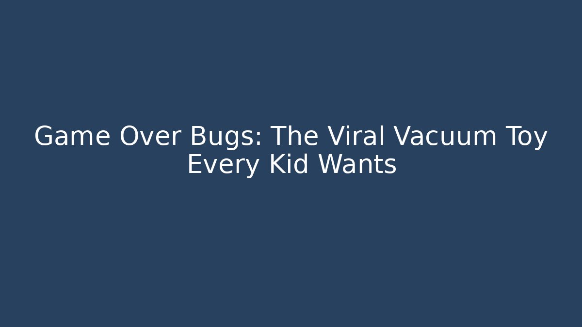 Game Over Bugs: The Viral Vacuum Toy Every Kid Wants