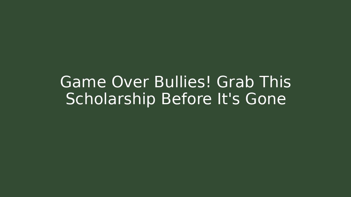 Game Over Bullies! Grab This Scholarship Before It's Gone