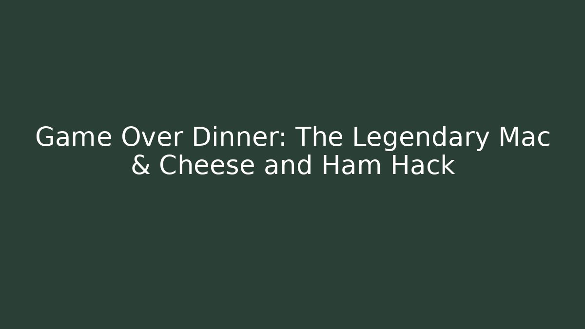 Game Over Dinner: The Legendary Mac & Cheese and Ham Hack