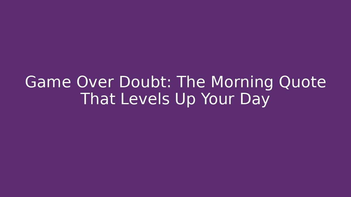 Game Over Doubt: The Morning Quote That Levels Up Your Day