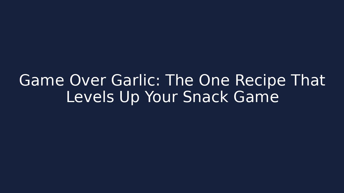 Game Over Garlic: The One Recipe That Levels Up Your Snack Game
