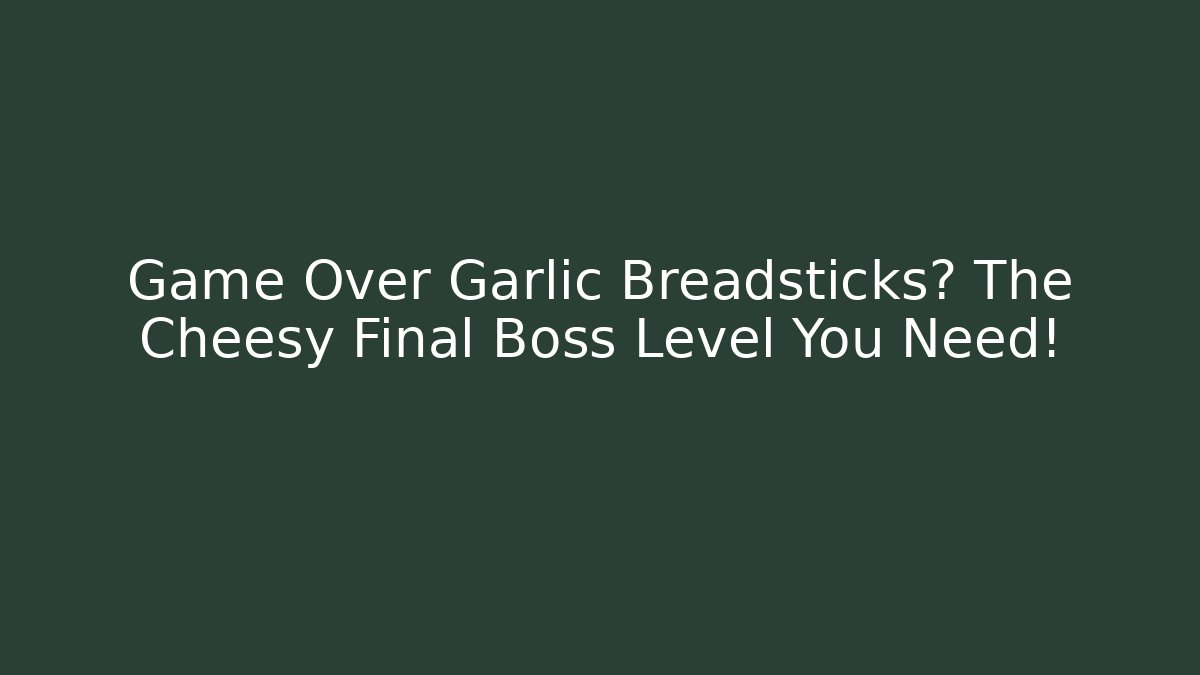 Game Over Garlic Breadsticks? The Cheesy Final Boss Level You Need!