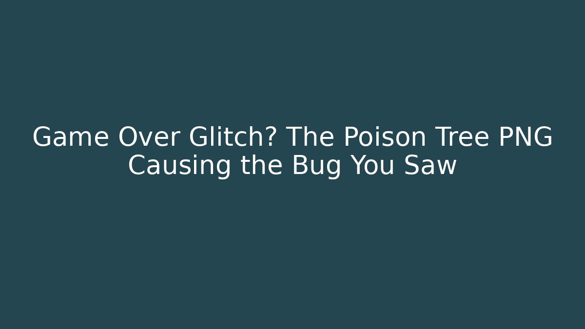 Game Over Glitch? The Poison Tree PNG Causing the Bug You Saw