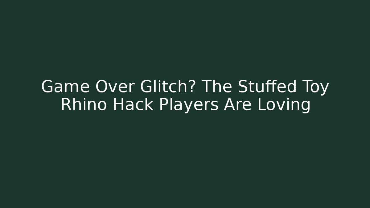 Game Over Glitch? The Stuffed Toy Rhino Hack Players Are Loving