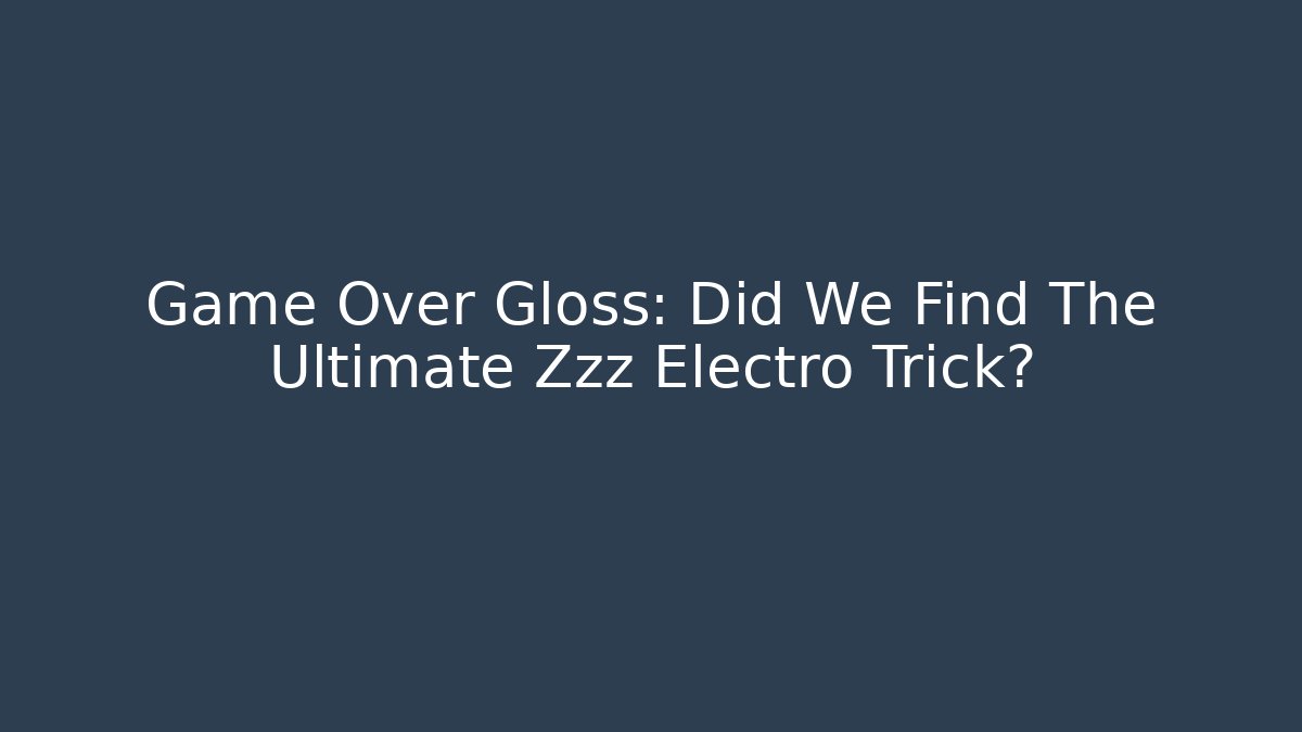 Game Over Gloss: Did We Find The Ultimate Zzz Electro Trick?