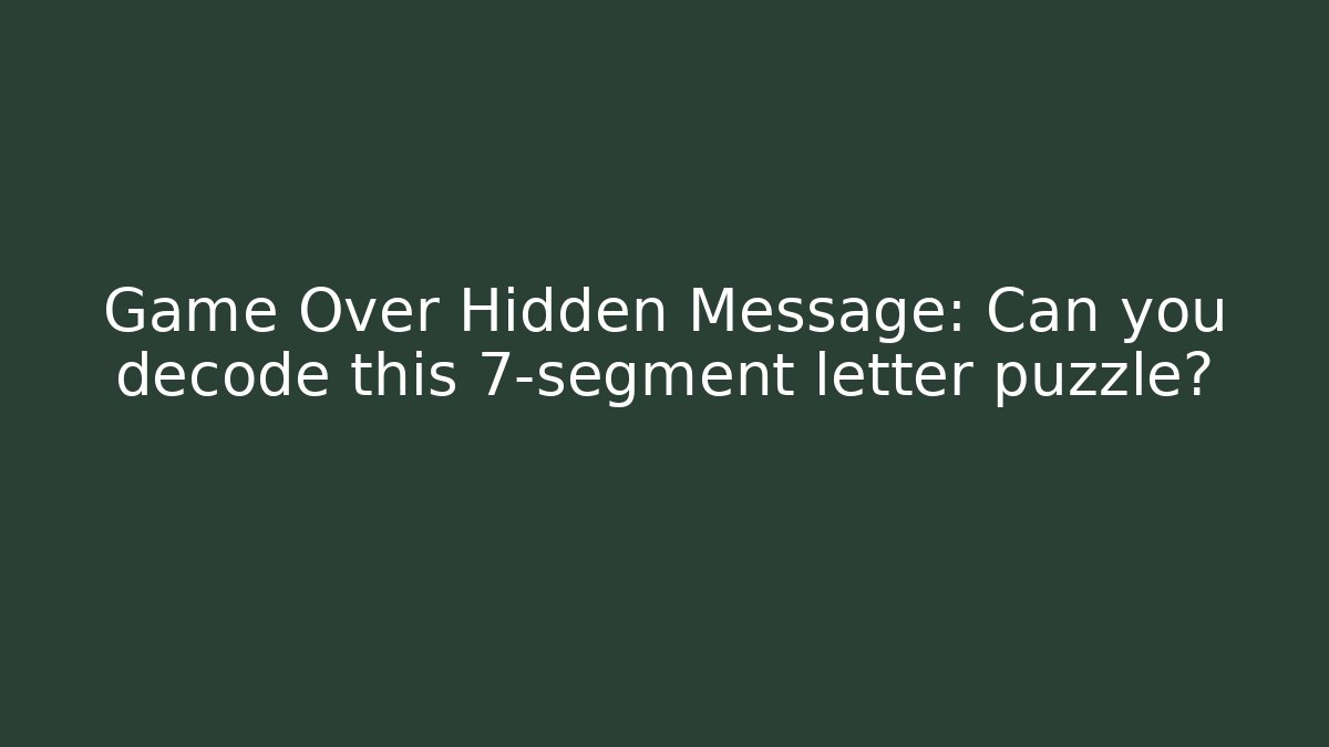 Game Over Hidden Message: Can you decode this 7-segment letter puzzle?