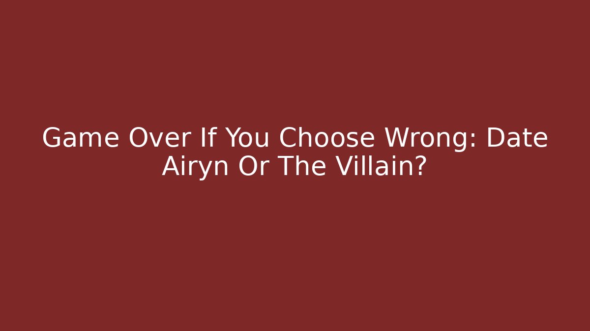 Game Over If You Choose Wrong: Date Airyn Or The Villain?