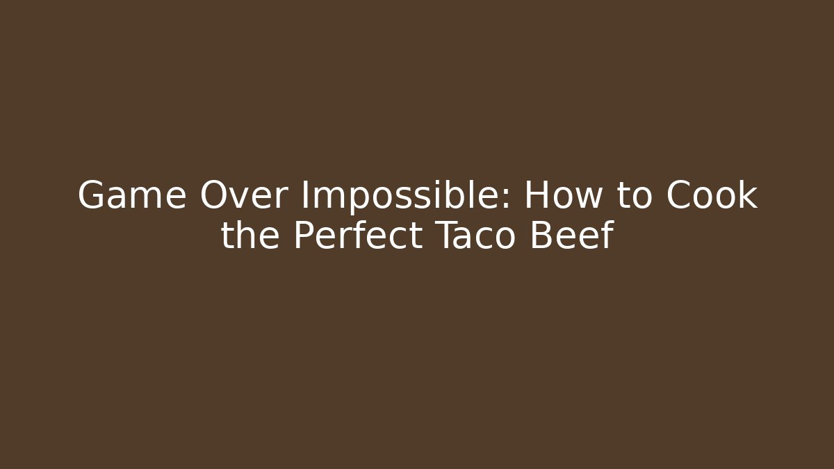 Game Over Impossible: How to Cook the Perfect Taco Beef