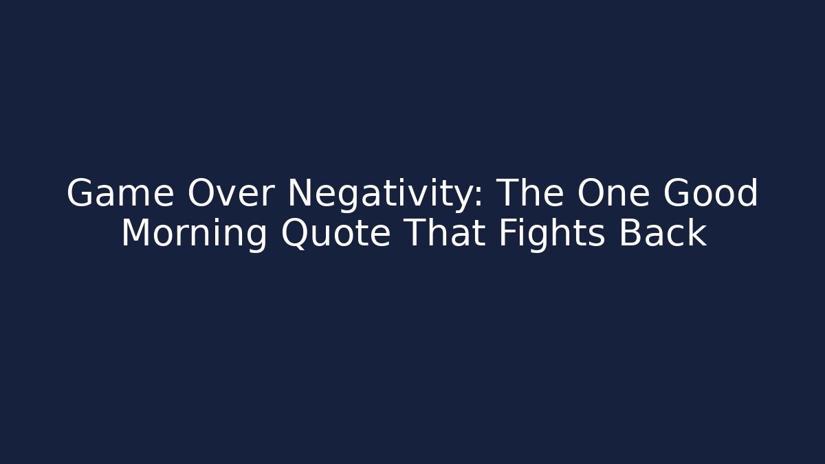 Game Over Negativity: The One Good Morning Quote That Fights Back - Create More Assets