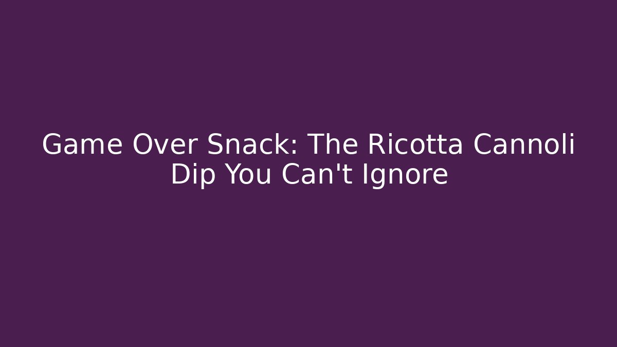 Game Over Snack: The Ricotta Cannoli Dip You Can't Ignore