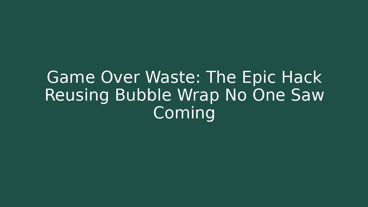 Game Over Waste: The Epic Hack Reusing Bubble Wrap No One Saw Coming