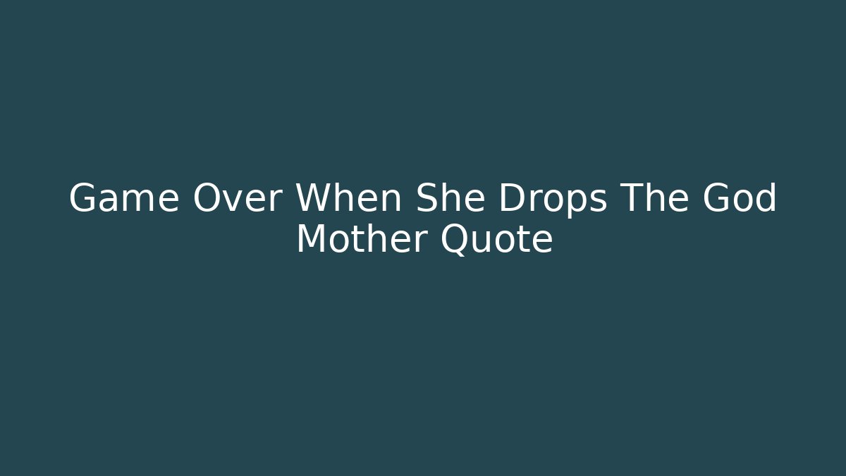 Game Over When She Drops The God Mother Quote