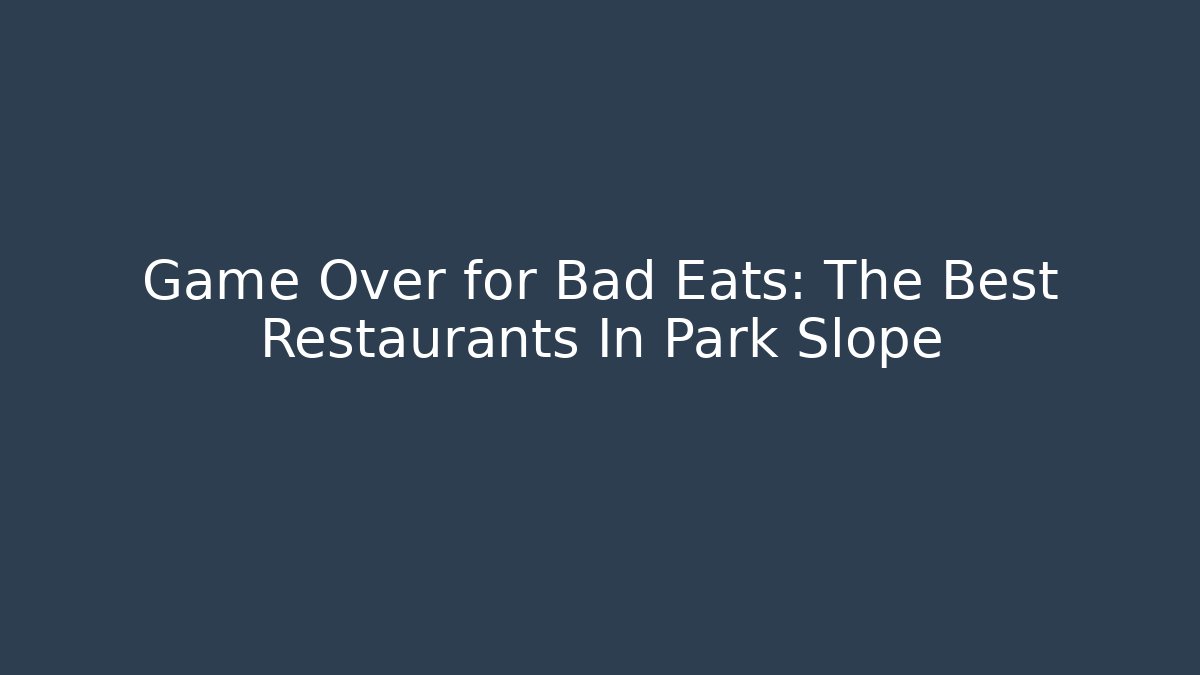 Game Over for Bad Eats: The Best Restaurants In Park Slope
