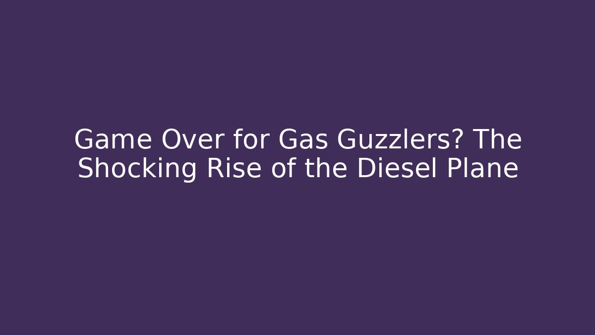 Game Over for Gas Guzzlers? The Shocking Rise of the Diesel Plane