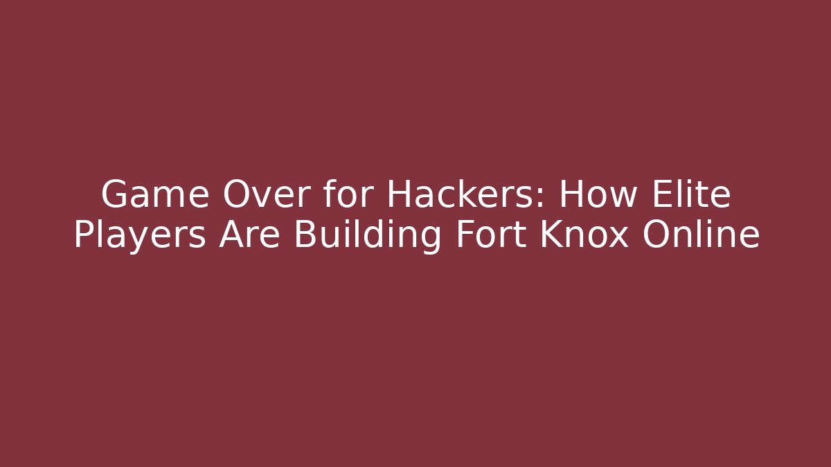 Game Over for Hackers: How Elite Players Are Building Fort Knox Online