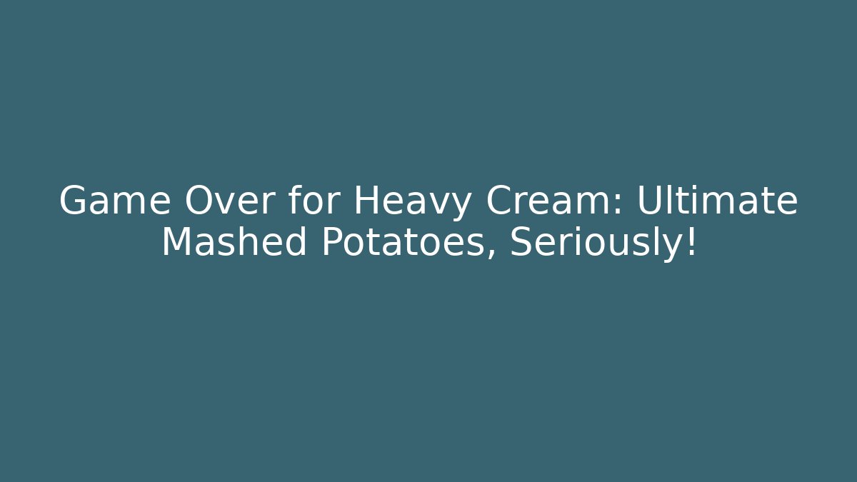Game Over for Heavy Cream: Ultimate Mashed Potatoes, Seriously! - Create More Assets