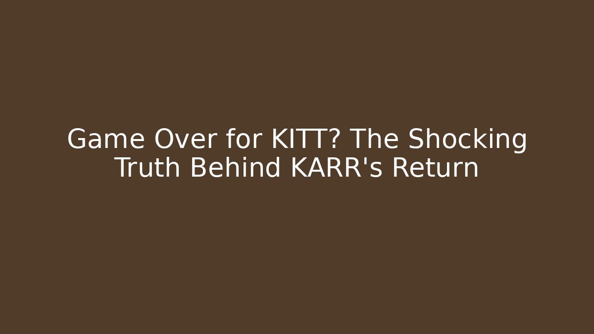 Game Over for KITT? The Shocking Truth Behind KARR's Return