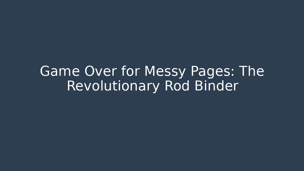 Game Over for Messy Pages: The Revolutionary Rod Binder