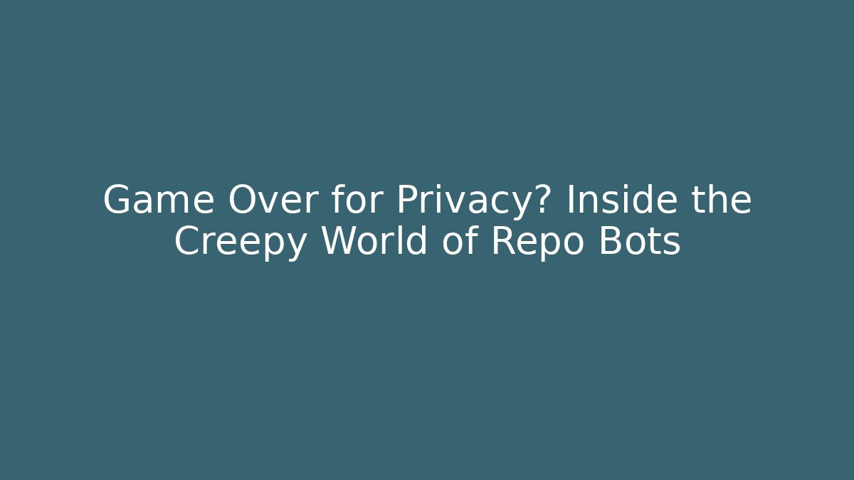 Game Over for Privacy? Inside the Creepy World of Repo Bots