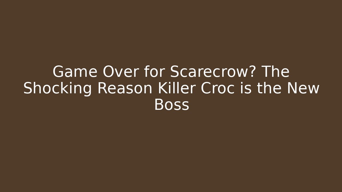 Game Over for Scarecrow? The Shocking Reason Killer Croc is the New Boss