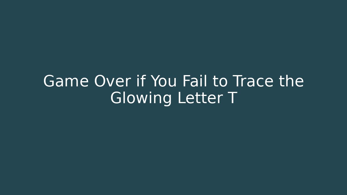 Game Over if You Fail to Trace the Glowing Letter T
