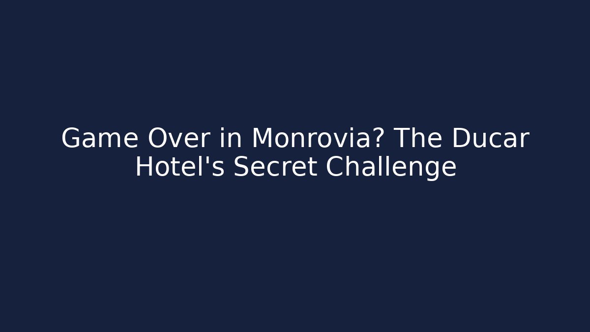 Game Over in Monrovia? The Ducar Hotel's Secret Challenge